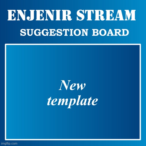 -- Enjenir-stream Suggestion Board -- | New template | image tagged in -- enjenir-stream suggestion board -- | made w/ Imgflip meme maker