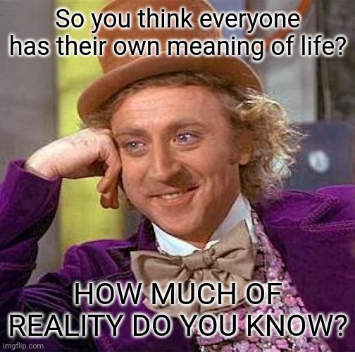 The Universe really has a divine objective meaning. | So you think everyone has their own meaning of life? HOW MUCH OF REALITY DO YOU KNOW? | image tagged in memes,creepy condescending wonka,the meaning of life,god,not subjective | made w/ Imgflip meme maker