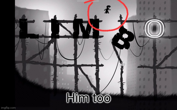 limbo | Him too | image tagged in limbo | made w/ Imgflip meme maker