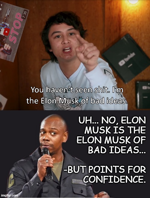 It's all fun and games until someone loses a finger... | UH... NO, ELON
MUSK IS THE
ELON MUSK OF
BAD IDEAS...
 
-BUT POINTS FOR
CONFIDENCE. | image tagged in i'm the elon musk of bad ideas,comedian | made w/ Imgflip meme maker