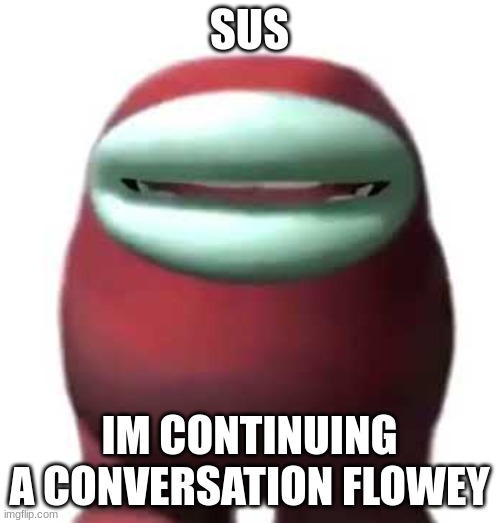 Amogus Sussy | SUS IM CONTINUING A CONVERSATION FLOWEY | image tagged in amogus sussy | made w/ Imgflip meme maker