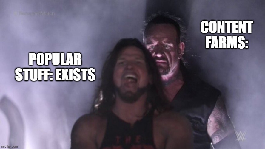 Content farms | CONTENT FARMS:; POPULAR STUFF: EXISTS | image tagged in aj styles undertaker | made w/ Imgflip meme maker