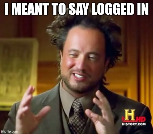 It was an auto correct | I MEANT TO SAY LOGGED IN | image tagged in memes,ancient aliens | made w/ Imgflip meme maker