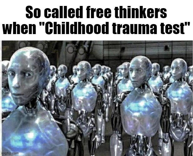 so called free thinkers | So called free thinkers when "Childhood trauma test" | image tagged in so called free thinkers | made w/ Imgflip meme maker