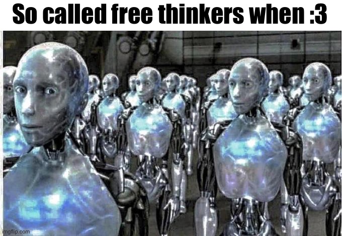 so called free thinkers | So called free thinkers when :3 | image tagged in so called free thinkers | made w/ Imgflip meme maker