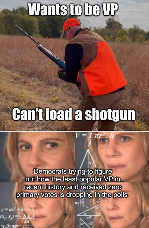 Zero primary votes, can’t load a shotgun. 2024 | Wants to be VP; Can’t load a shotgun; Democrats trying to figure out how the least popular VP in recent history and received zero primary votes is dropping in the polls | image tagged in math lady/confused lady,politics lol,memes | made w/ Imgflip meme maker