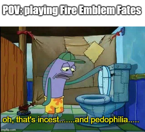 spongebob oh that's real nice | POV: playing Fire Emblem Fates; oh, that's incest.......and pedophilia..... | image tagged in spongebob oh that's real nice | made w/ Imgflip meme maker