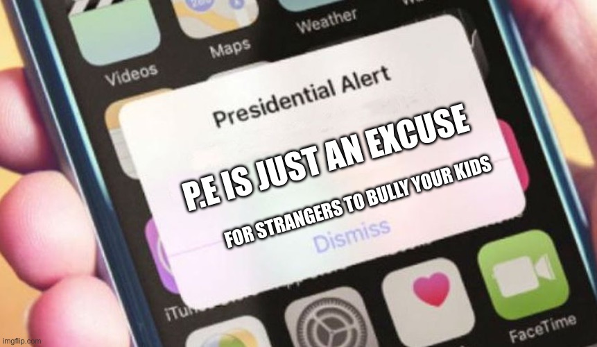 Pressed alert | P.E IS JUST AN EXCUSE; FOR STRANGERS TO BULLY YOUR KIDS | image tagged in memes,presidential alert,i'll just wait here | made w/ Imgflip meme maker