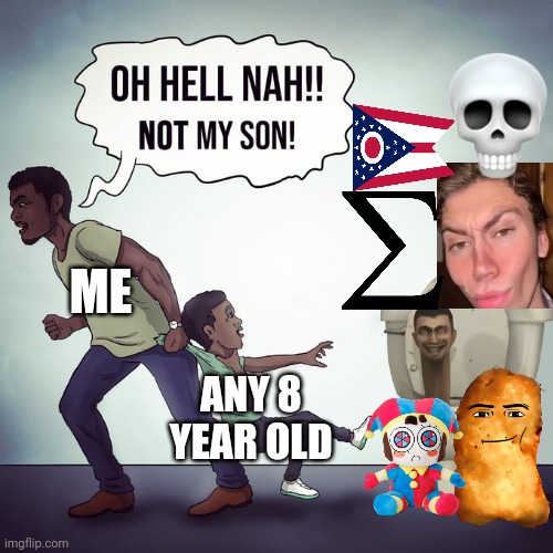 hell nah!!! not my son! | ME; ANY 8 YEAR OLD | image tagged in oh hell nah not my son,brainrot | made w/ Imgflip meme maker