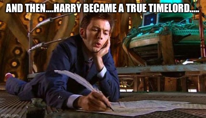 Once around a time lord | AND THEN….HARRY BECAME A TRUE TIMELORD….. | image tagged in dr who writing,i am once again asking,harry potter crazy,fans | made w/ Imgflip meme maker