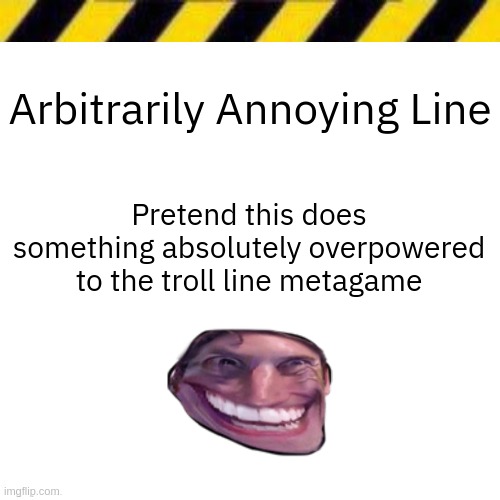 Blank line thing | Arbitrarily Annoying Line; Pretend this does something absolutely overpowered to the troll line metagame | image tagged in blank line thing | made w/ Imgflip meme maker