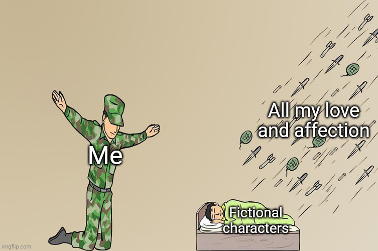 *sobs in I literally cried reading some books where a character I love dies* | All my love and affection; Me; Fictional characters | image tagged in soldier not protecting child | made w/ Imgflip meme maker