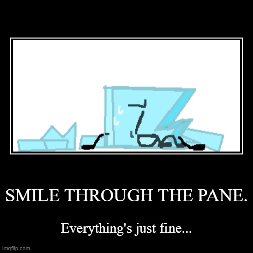 Oh, my first dark thing I guess | SMILE THROUGH THE PANE. | Everything's just fine... | image tagged in demotivationals,shardy,bfbr | made w/ Imgflip demotivational maker