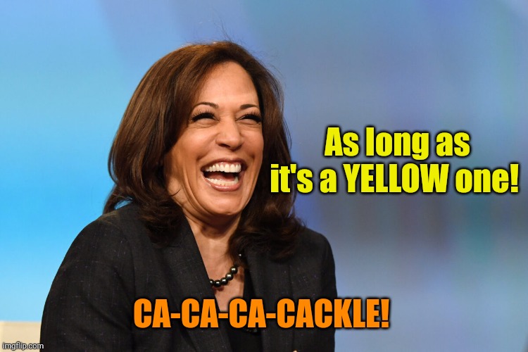 Kamala Harris laughing | As long as it's a YELLOW one! CA-CA-CA-CACKLE! | image tagged in kamala harris laughing | made w/ Imgflip meme maker