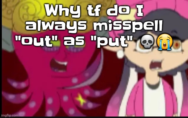 Like ts annoying | Why tf do I always misspell "out" as "put" 💀😭 | image tagged in story of splatoon | made w/ Imgflip meme maker