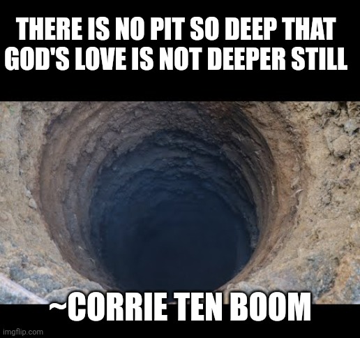 Pit | THERE IS NO PIT SO DEEP THAT GOD'S LOVE IS NOT DEEPER STILL; ~CORRIE TEN BOOM | image tagged in pit | made w/ Imgflip meme maker