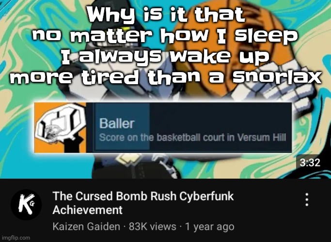 I also have a nasty mosquito bite on my ankle | Why is it that no matter how I sleep I always wake up more tired than a snorlax | image tagged in ballin rush cyberfunk | made w/ Imgflip meme maker