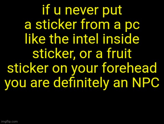cyrus temp | if u never put a sticker from a pc like the intel inside sticker, or a fruit sticker on your forehead you are definitely an NPC | image tagged in cyrus temp | made w/ Imgflip meme maker