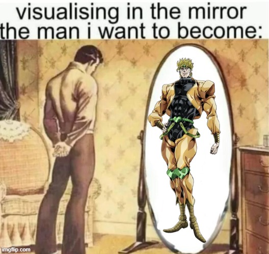 Visualising in the mirror the man i want to become: | image tagged in visualising in the mirror the man i want to become | made w/ Imgflip meme maker