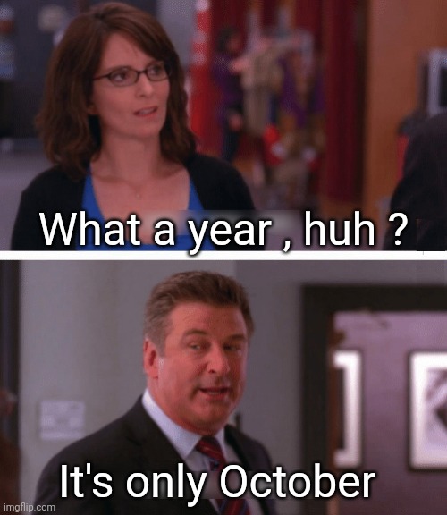 What a week, huh? | What a year , huh ? It's only October | image tagged in what a week huh | made w/ Imgflip meme maker