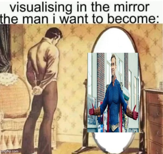 Visualising in the mirror the man i want to become: | image tagged in visualising in the mirror the man i want to become | made w/ Imgflip meme maker