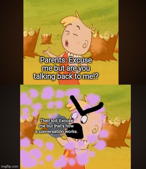 What another comeback! | Parents: Excuse me but are you talking back to me!? Their kid: Excuse me but that's how a conversation works. | image tagged in jerald of a random cave makes a rock sound and a rock appears,comeback,talking back,parents vs children | made w/ Imgflip meme maker