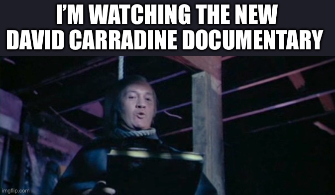 David Carradine documentary | I’M WATCHING THE NEW DAVID CARRADINE DOCUMENTARY | image tagged in dark humor,funny,funny memes,suicide | made w/ Imgflip meme maker