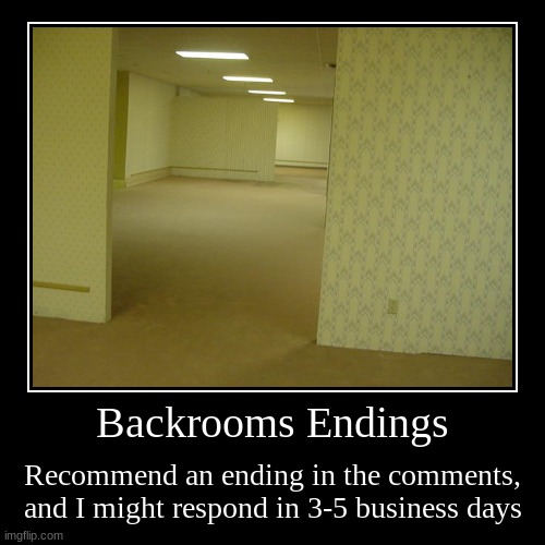 Backrooms Endings | Recommend an ending in the comments, and I might respond in 3-5 business days | image tagged in funny,demotivationals | made w/ Imgflip demotivational maker