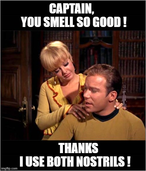 Star Trekkin' Across The Universe ! | CAPTAIN,
  YOU SMELL SO GOOD ! THANKS
 I USE BOTH NOSTRILS ! | image tagged in star trek,captain kirk,smell | made w/ Imgflip meme maker