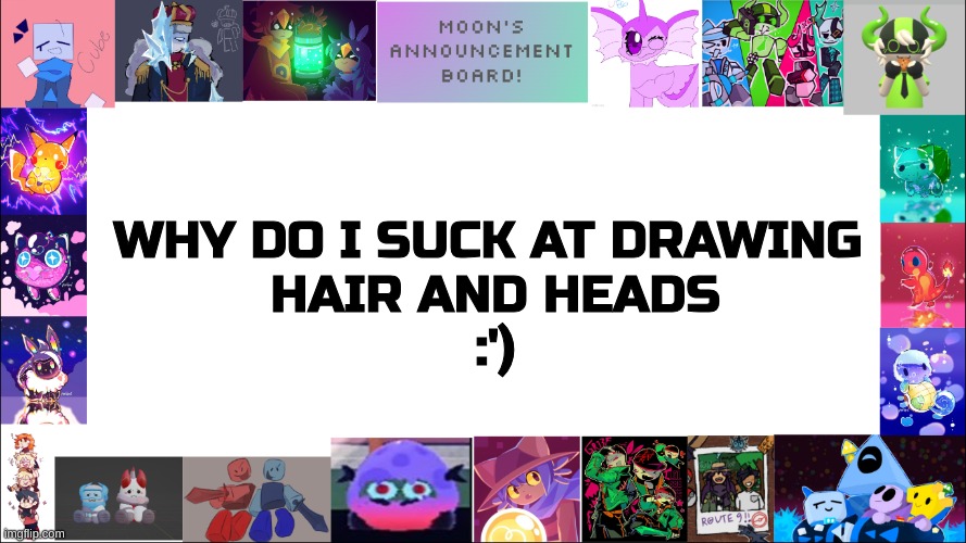 HELP | WHY DO I SUCK AT DRAWING 
HAIR AND HEADS
:') | image tagged in moon's board,drawing,aaaaaaaaaaaaaaaaaaaaaaaaaaa | made w/ Imgflip meme maker