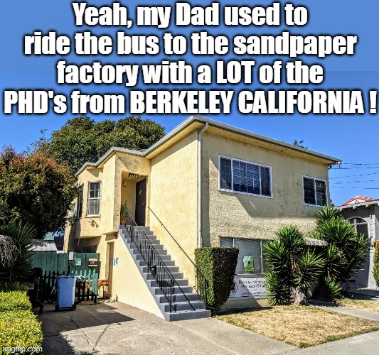 Yeah, my Dad used to ride the bus to the sandpaper factory with a LOT of the PHD's from BERKELEY CALIFORNIA ! | made w/ Imgflip meme maker