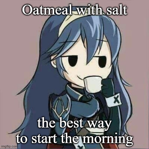 Lucina sipping tea | Oatmeal with salt; the best way to start the morning | image tagged in lucina sipping tea | made w/ Imgflip meme maker