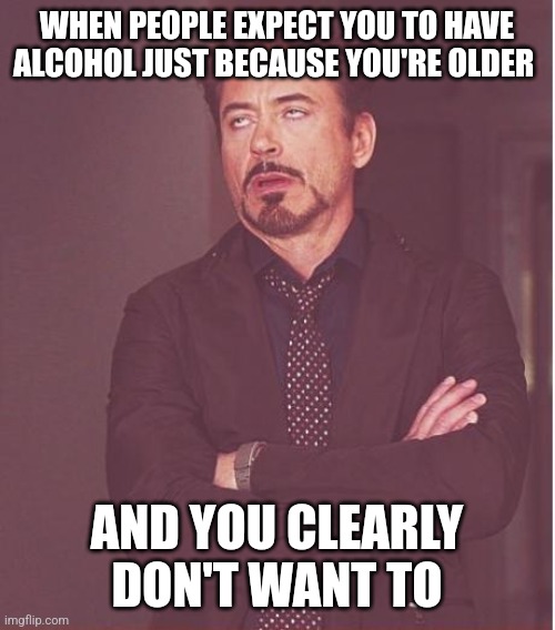 Jus goes to show u that the moral of the story is ssaying no to alcohol is important and u gotta have willpower too | WHEN PEOPLE EXPECT YOU TO HAVE ALCOHOL JUST BECAUSE YOU'RE OLDER; AND YOU CLEARLY DON'T WANT TO | image tagged in memes,face you make robert downey jr,words of wisdom week,life lessons,truth,no alcohol | made w/ Imgflip meme maker