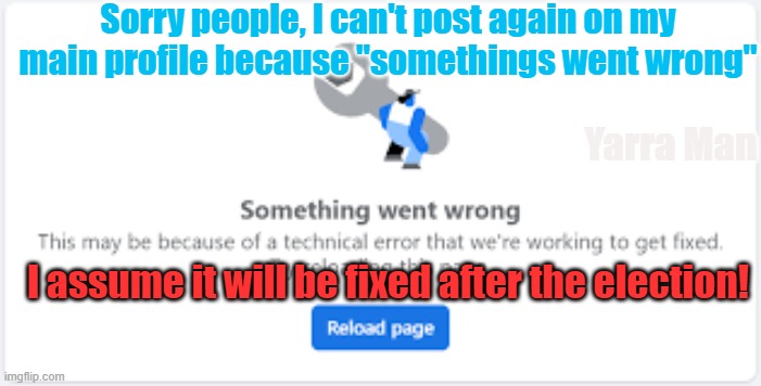 Something "went wrong" on my main Facebook profile, I assume it will be "fixed" after the election. LOL. | Sorry people, I can't post again on my main profile because "somethings went wrong"; Yarra Man; I assume it will be fixed after the election! | image tagged in facebook,left,progressive,kin punishment,russia,china | made w/ Imgflip meme maker