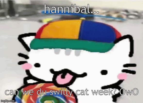 (help) | hannibal…; can we du swilly cat week? OwO | image tagged in cat licking lollipop | made w/ Imgflip meme maker