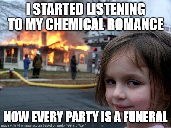 Gerard Way AI meme of the week | I STARTED LISTENING TO MY CHEMICAL ROMANCE; NOW EVERY PARTY IS A FUNERAL | image tagged in memes,disaster girl | made w/ Imgflip meme maker