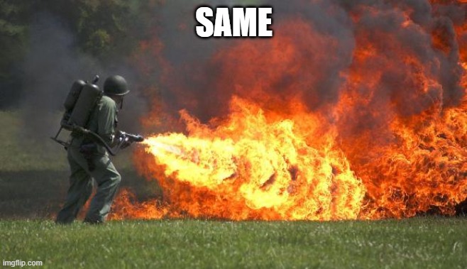 flamethrower | SAME | image tagged in flamethrower | made w/ Imgflip meme maker