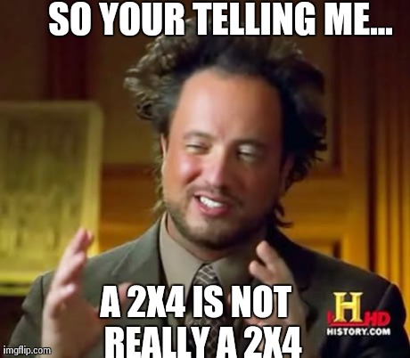 Ancient Aliens Meme | SO YOUR TELLING ME... A 2X4 IS NOT 
REALLY A 2X4 | image tagged in memes,ancient aliens | made w/ Imgflip meme maker