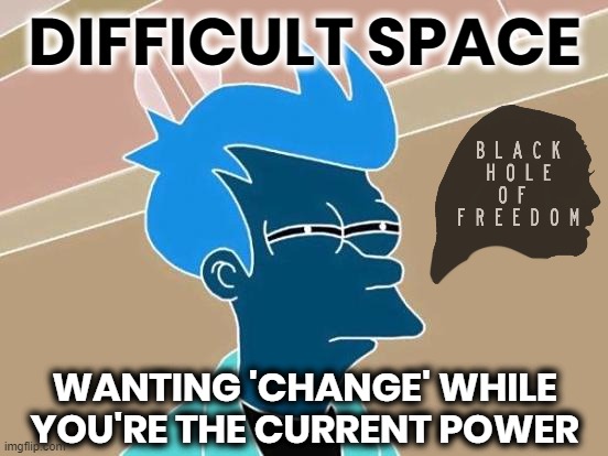 DIFFICULTY CHANGING | DIFFICULT SPACE; WANTING 'CHANGE' WHILE
YOU'RE THE CURRENT POWER | image tagged in kamala,fry,black hole,change,power,space | made w/ Imgflip meme maker