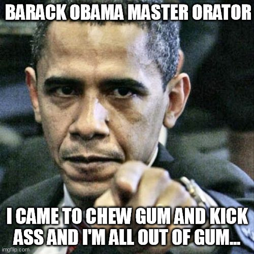 Pissed Off Obama | BARACK OBAMA MASTER ORATOR; I CAME TO CHEW GUM AND KICK ASS AND I'M ALL OUT OF GUM... | image tagged in memes,pissed off obama | made w/ Imgflip meme maker