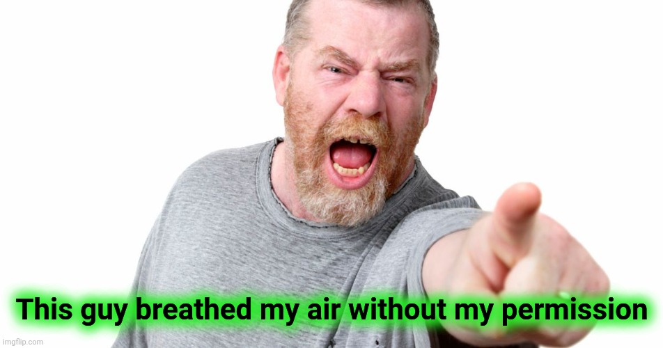 angry man shouting and pointing | This guy breathed my air without my permission | image tagged in angry man shouting and pointing | made w/ Imgflip meme maker