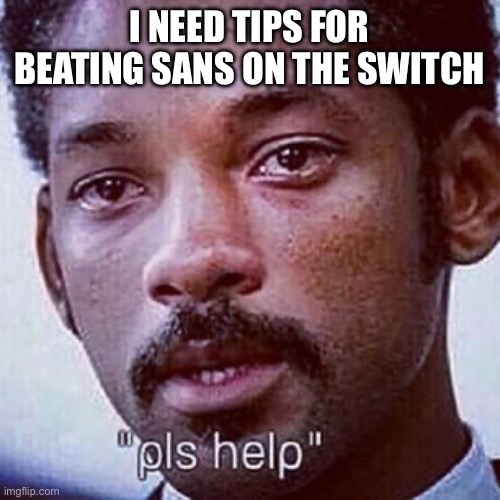 Title: DONT TURN ME INTO A GASTER QUOTE!!!!!! | I NEED TIPS FOR BEATING SANS ON THE SWITCH | image tagged in pls help,sans,help,undertale | made w/ Imgflip meme maker