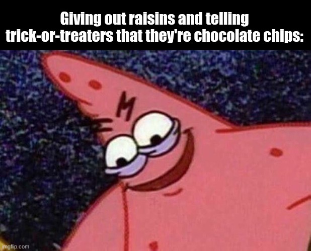 I am beyond scary | Giving out raisins and telling trick-or-treaters that they're chocolate chips: | image tagged in evil patrick,memes,funny,halloween | made w/ Imgflip meme maker