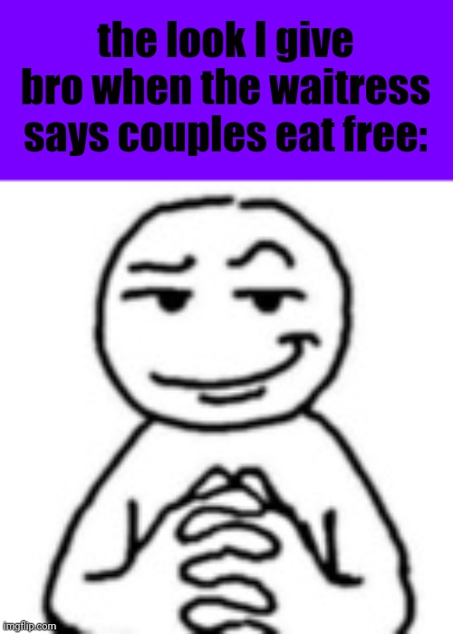 women>>> | the look I give bro when the waitress says couples eat free: | image tagged in devious mf | made w/ Imgflip meme maker