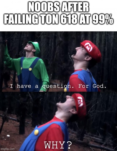 Ton 618 | NOOBS AFTER FAILING TON 618 AT 99% | image tagged in i have a question for god,relatable,geometry dash | made w/ Imgflip meme maker