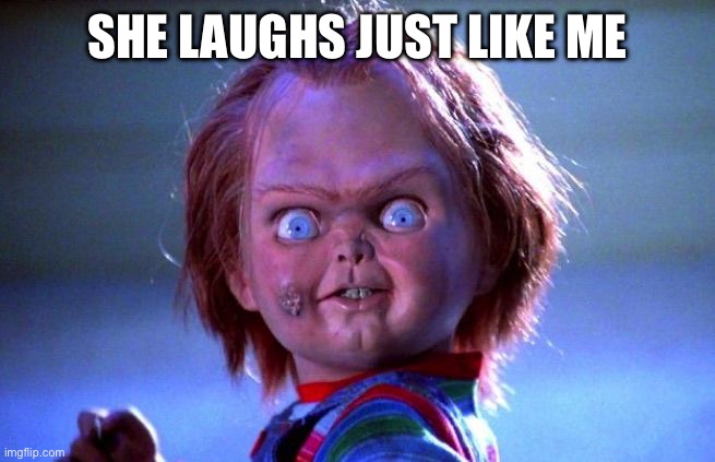 Chucky | SHE LAUGHS JUST LIKE ME | image tagged in chucky | made w/ Imgflip meme maker