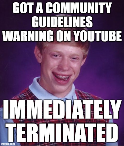 One strike, you're out. | GOT A COMMUNITY GUIDELINES WARNING ON YOUTUBE; IMMEDIATELY TERMINATED | image tagged in memes,bad luck brian,youtube,yt | made w/ Imgflip meme maker