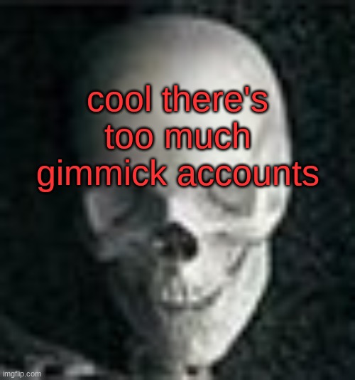 Skull | cool there's too much gimmick accounts | image tagged in skull | made w/ Imgflip meme maker