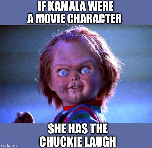 The Chuckie /Kamala laughhttps://m.youtube.com/watch?v=KnjMBRxVU90&pp=ygUTY2h1Y2tpZSBtb3ZpZSBsYXVnaA%3D%3D | IF KAMALA WERE A MOVIE CHARACTER; SHE HAS THE CHUCKIE LAUGH | image tagged in chucky,kamala,laugh | made w/ Imgflip meme maker