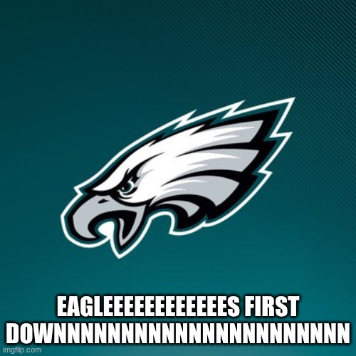 Philadelphia Eagles Logo | EAGLEEEEEEEEEEEES FIRST DOWNNNNNNNNNNNNNNNNNNNNNN | image tagged in philadelphia eagles logo | made w/ Imgflip meme maker